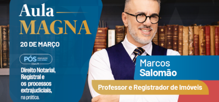 Aula Magna – Pós-Graduação Lato Senso em Direito Notarial, Registral e os Processos Extrajudiciais na Prática